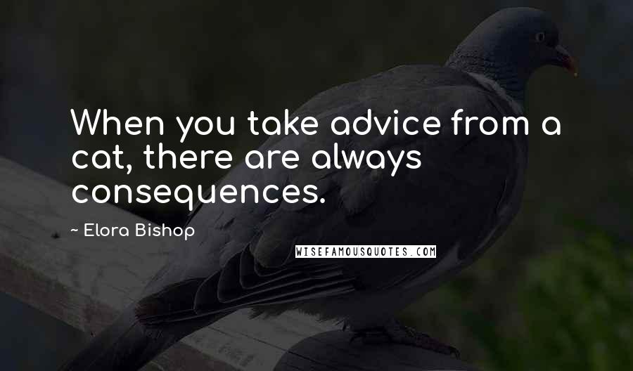 Elora Bishop Quotes: When you take advice from a cat, there are always consequences.
