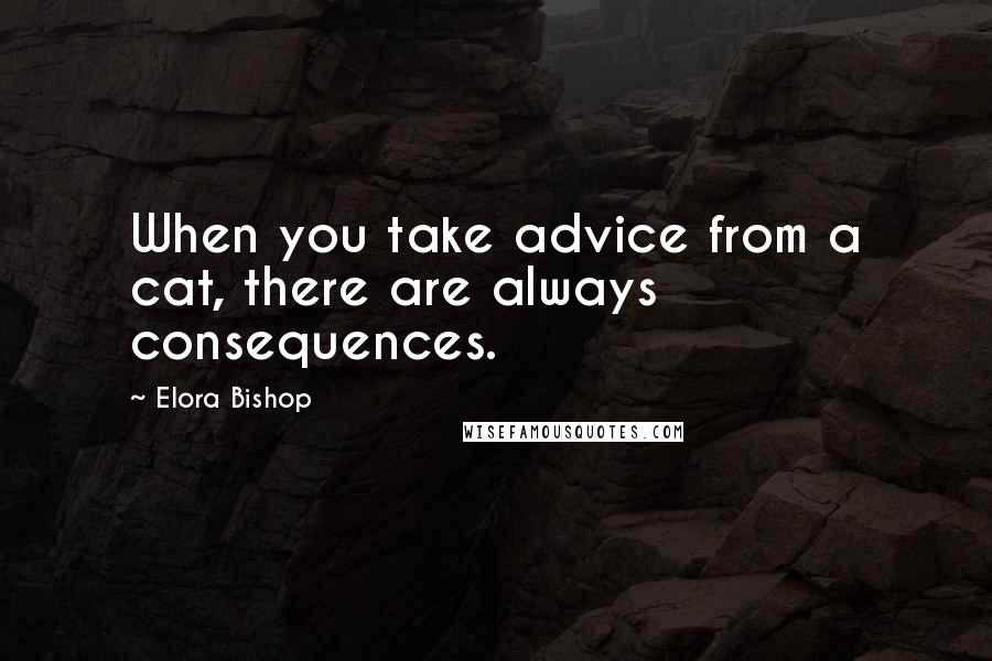 Elora Bishop Quotes: When you take advice from a cat, there are always consequences.