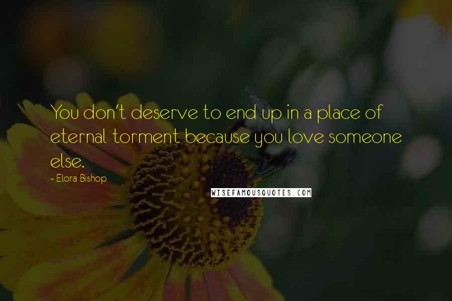 Elora Bishop Quotes: You don't deserve to end up in a place of eternal torment because you love someone else.