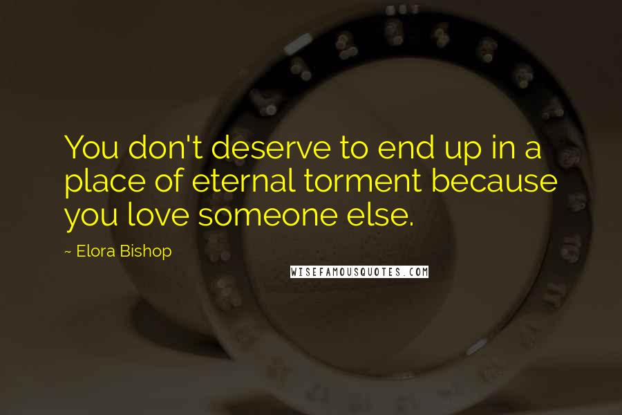 Elora Bishop Quotes: You don't deserve to end up in a place of eternal torment because you love someone else.