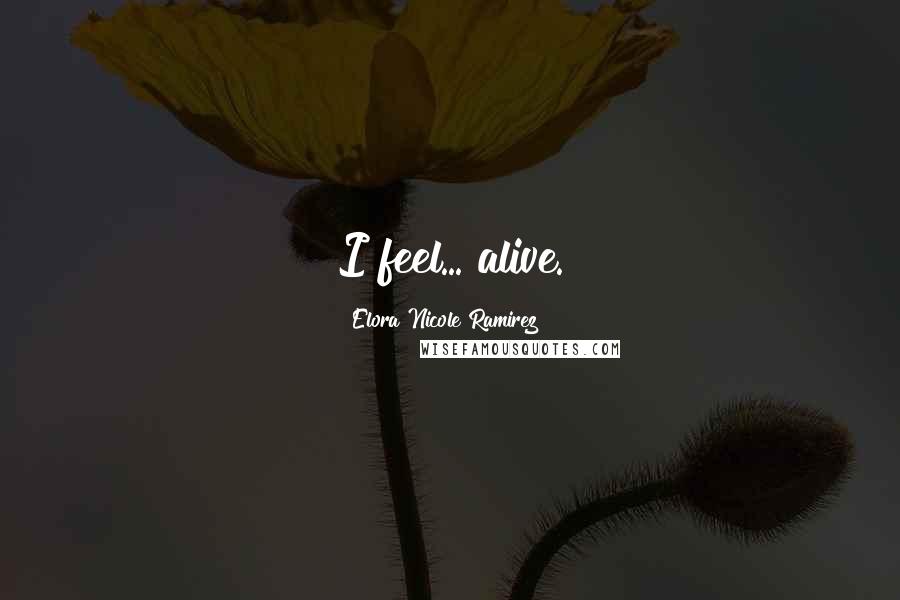 Elora Nicole Ramirez Quotes: I feel... alive.