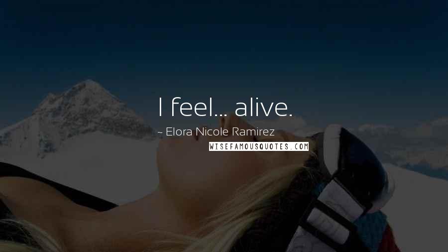 Elora Nicole Ramirez Quotes: I feel... alive.