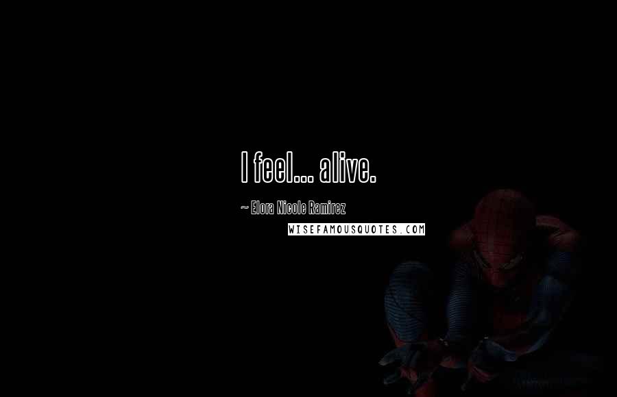 Elora Nicole Ramirez Quotes: I feel... alive.