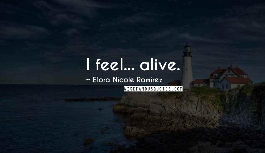 Elora Nicole Ramirez Quotes: I feel... alive.