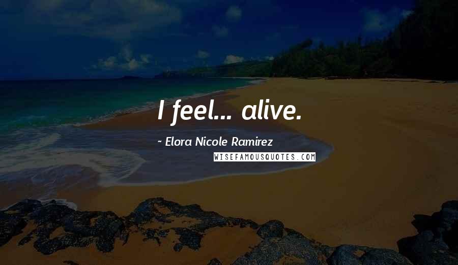 Elora Nicole Ramirez Quotes: I feel... alive.
