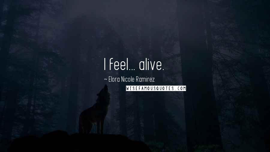 Elora Nicole Ramirez Quotes: I feel... alive.