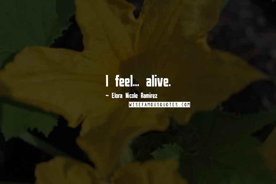 Elora Nicole Ramirez Quotes: I feel... alive.