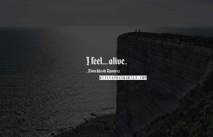 Elora Nicole Ramirez Quotes: I feel... alive.