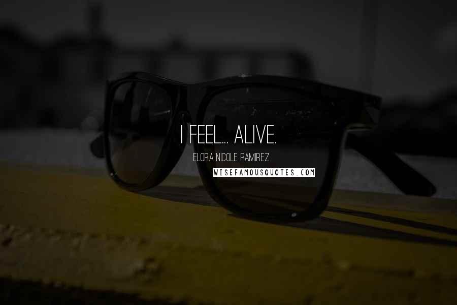 Elora Nicole Ramirez Quotes: I feel... alive.