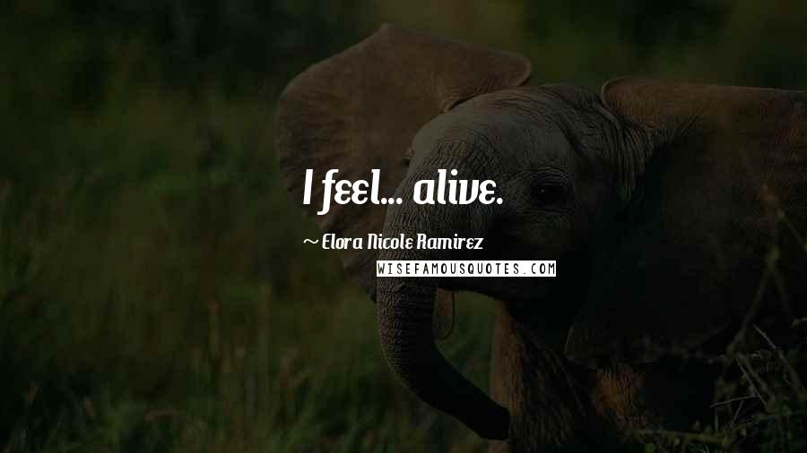 Elora Nicole Ramirez Quotes: I feel... alive.
