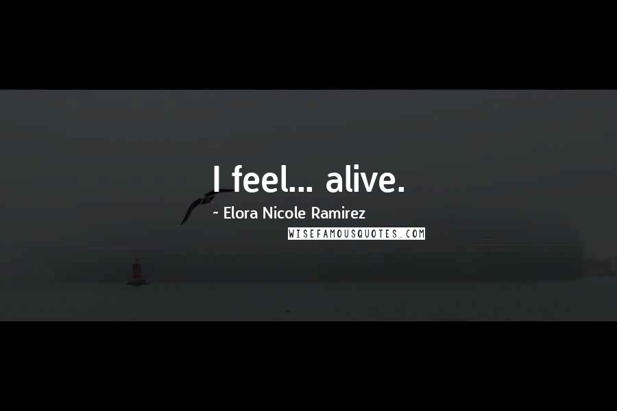 Elora Nicole Ramirez Quotes: I feel... alive.