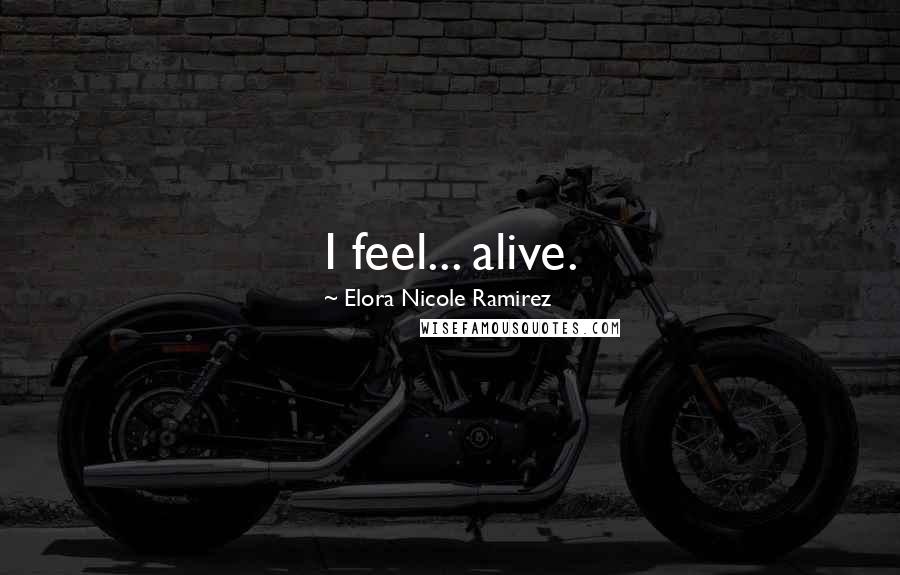 Elora Nicole Ramirez Quotes: I feel... alive.