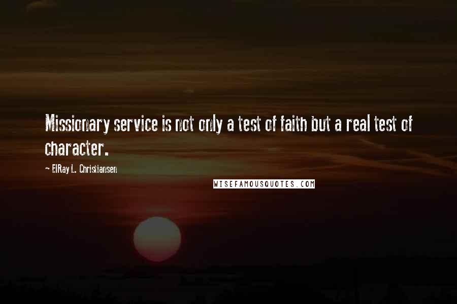 ElRay L. Christiansen Quotes: Missionary service is not only a test of faith but a real test of character.