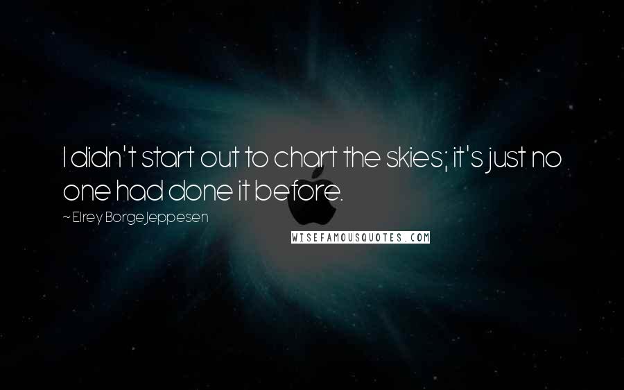 Elrey Borge Jeppesen Quotes: I didn't start out to chart the skies; it's just no one had done it before.