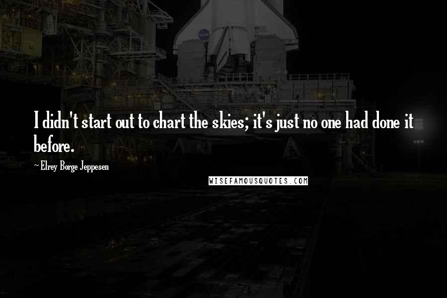 Elrey Borge Jeppesen Quotes: I didn't start out to chart the skies; it's just no one had done it before.