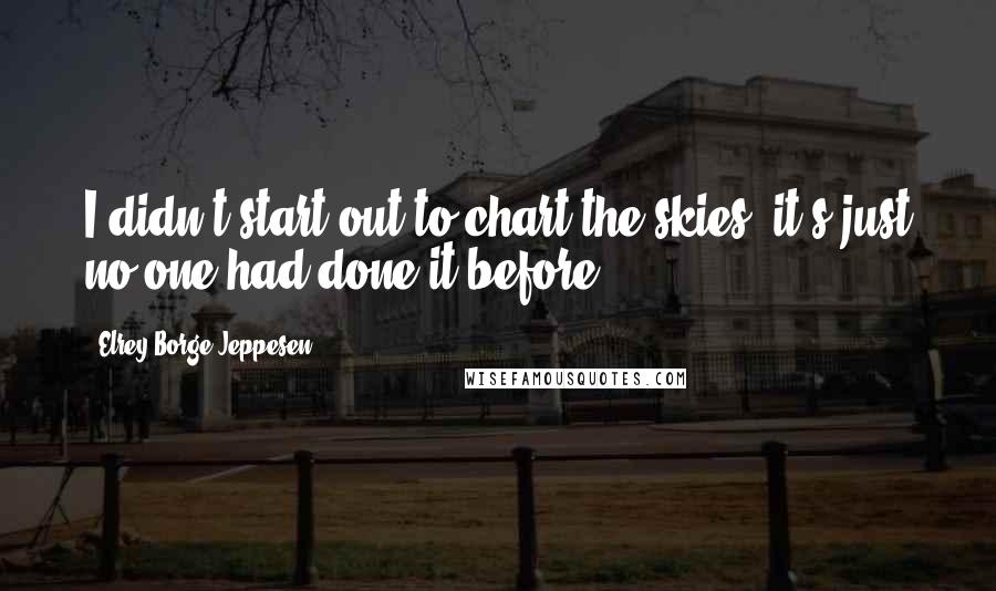 Elrey Borge Jeppesen Quotes: I didn't start out to chart the skies; it's just no one had done it before.