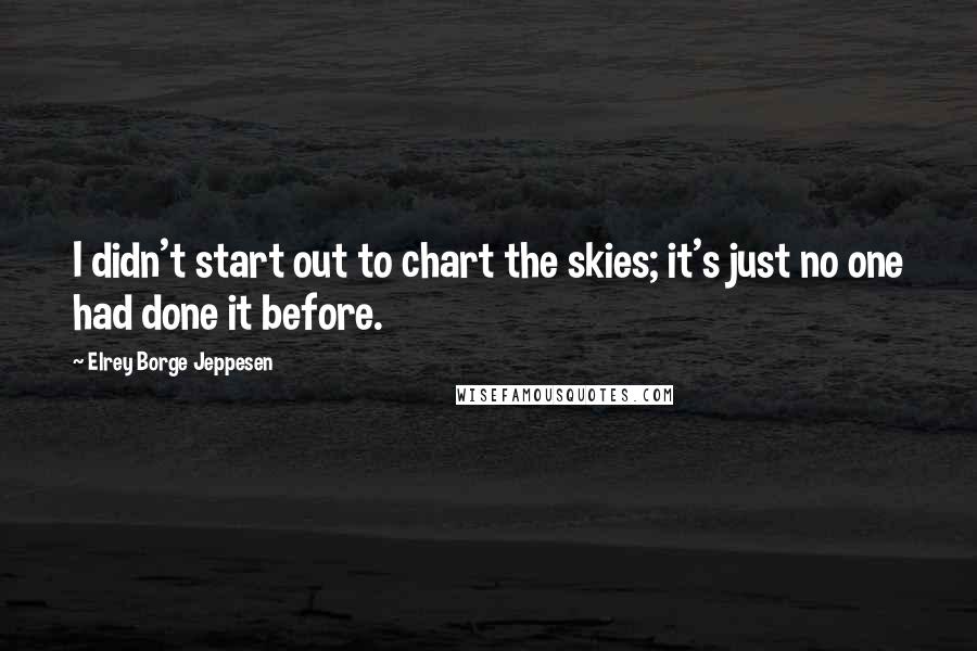 Elrey Borge Jeppesen Quotes: I didn't start out to chart the skies; it's just no one had done it before.