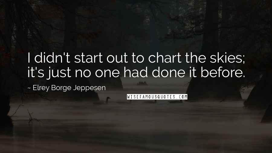 Elrey Borge Jeppesen Quotes: I didn't start out to chart the skies; it's just no one had done it before.