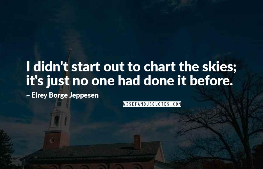 Elrey Borge Jeppesen Quotes: I didn't start out to chart the skies; it's just no one had done it before.