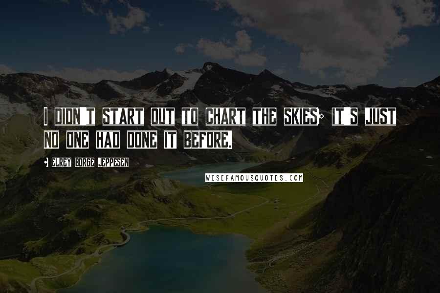 Elrey Borge Jeppesen Quotes: I didn't start out to chart the skies; it's just no one had done it before.