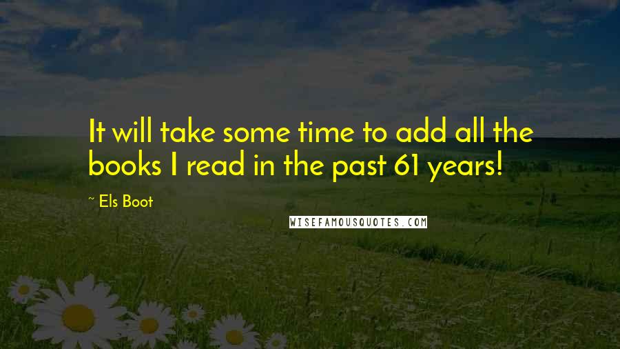 Els Boot Quotes: It will take some time to add all the books I read in the past 61 years!