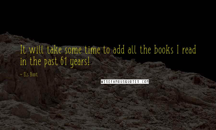 Els Boot Quotes: It will take some time to add all the books I read in the past 61 years!