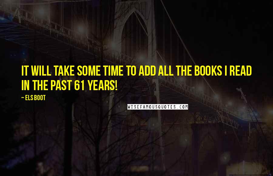 Els Boot Quotes: It will take some time to add all the books I read in the past 61 years!