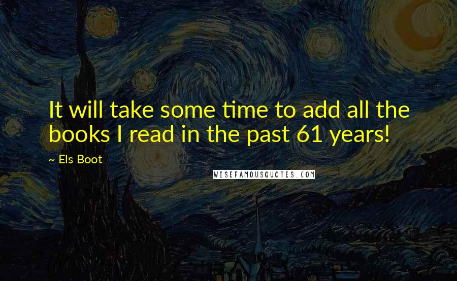 Els Boot Quotes: It will take some time to add all the books I read in the past 61 years!