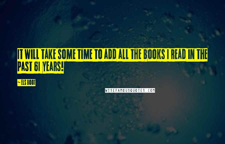 Els Boot Quotes: It will take some time to add all the books I read in the past 61 years!