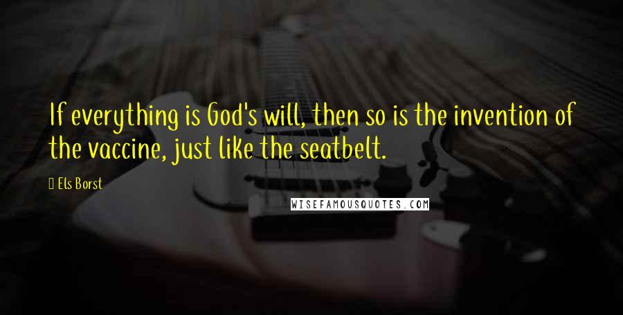 Els Borst Quotes: If everything is God's will, then so is the invention of the vaccine, just like the seatbelt.