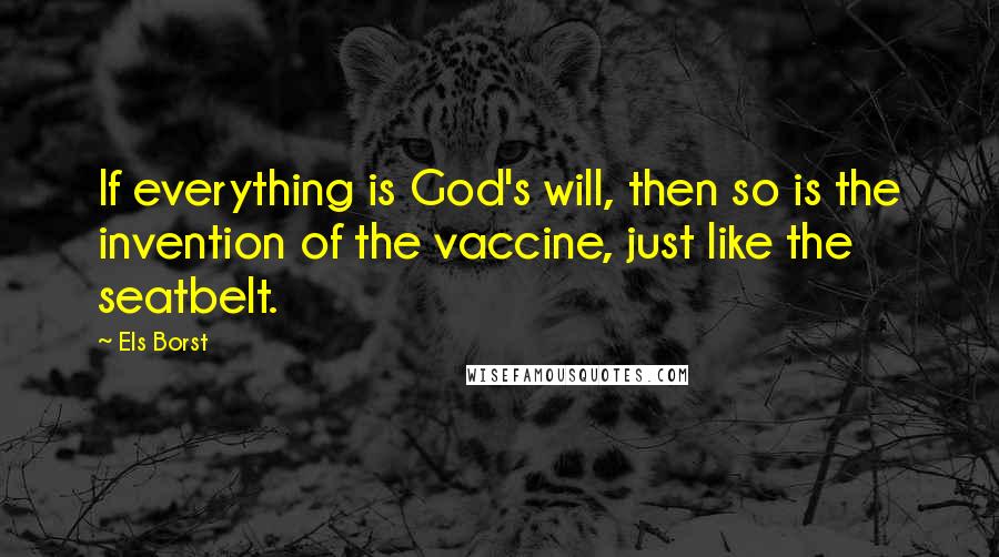 Els Borst Quotes: If everything is God's will, then so is the invention of the vaccine, just like the seatbelt.