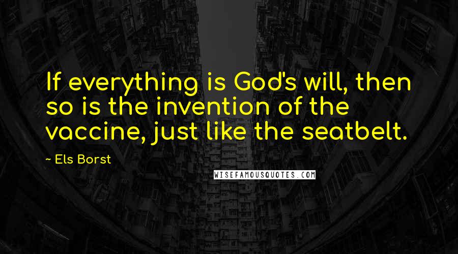 Els Borst Quotes: If everything is God's will, then so is the invention of the vaccine, just like the seatbelt.