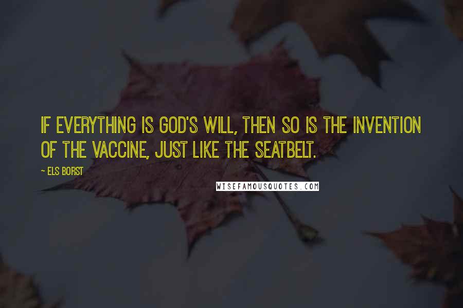 Els Borst Quotes: If everything is God's will, then so is the invention of the vaccine, just like the seatbelt.