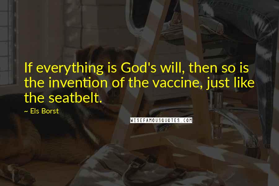 Els Borst Quotes: If everything is God's will, then so is the invention of the vaccine, just like the seatbelt.