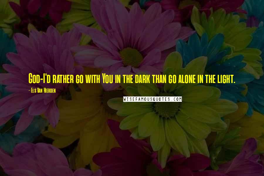 Els Van Hierden Quotes: God-I'd rather go with You in the dark than go alone in the light.