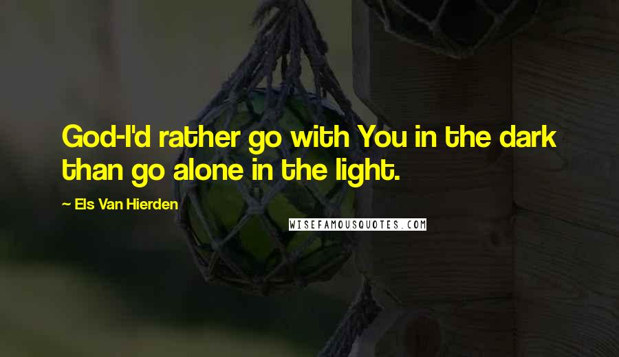 Els Van Hierden Quotes: God-I'd rather go with You in the dark than go alone in the light.