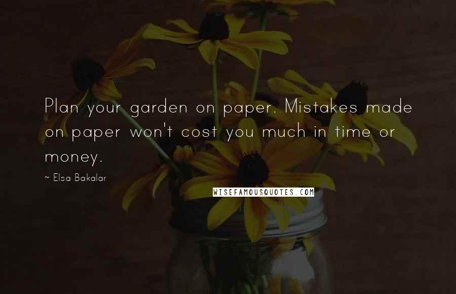 Elsa Bakalar Quotes: Plan your garden on paper. Mistakes made on paper won't cost you much in time or money.