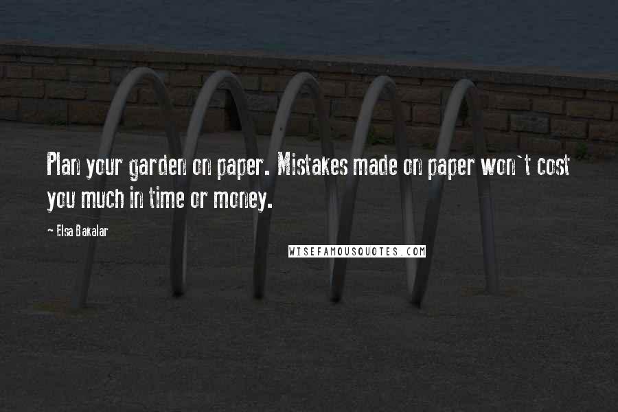 Elsa Bakalar Quotes: Plan your garden on paper. Mistakes made on paper won't cost you much in time or money.