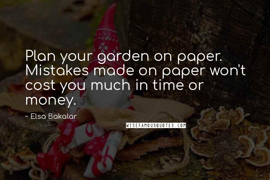 Elsa Bakalar Quotes: Plan your garden on paper. Mistakes made on paper won't cost you much in time or money.