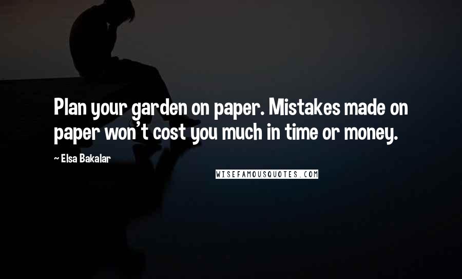 Elsa Bakalar Quotes: Plan your garden on paper. Mistakes made on paper won't cost you much in time or money.