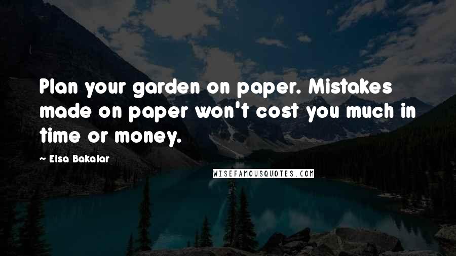 Elsa Bakalar Quotes: Plan your garden on paper. Mistakes made on paper won't cost you much in time or money.