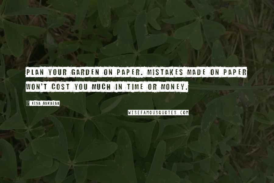 Elsa Bakalar Quotes: Plan your garden on paper. Mistakes made on paper won't cost you much in time or money.