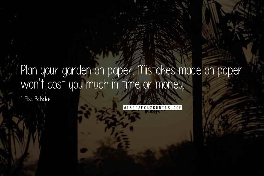 Elsa Bakalar Quotes: Plan your garden on paper. Mistakes made on paper won't cost you much in time or money.