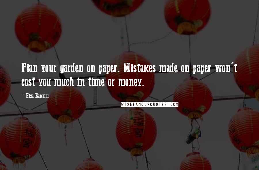 Elsa Bakalar Quotes: Plan your garden on paper. Mistakes made on paper won't cost you much in time or money.