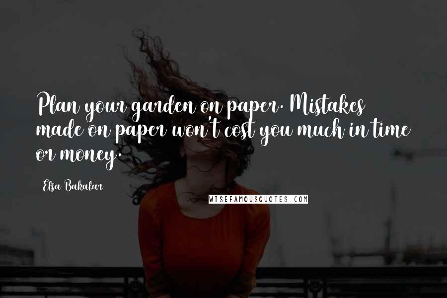 Elsa Bakalar Quotes: Plan your garden on paper. Mistakes made on paper won't cost you much in time or money.