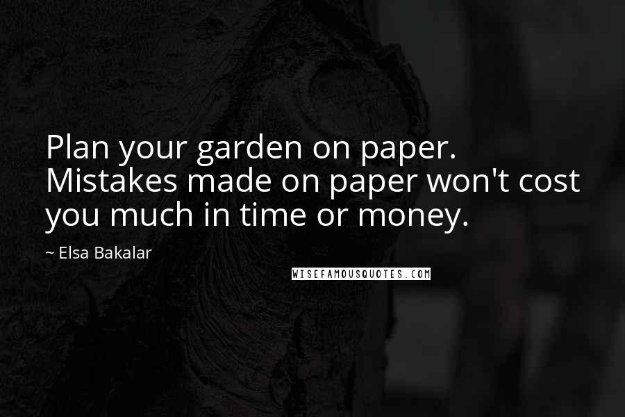 Elsa Bakalar Quotes: Plan your garden on paper. Mistakes made on paper won't cost you much in time or money.