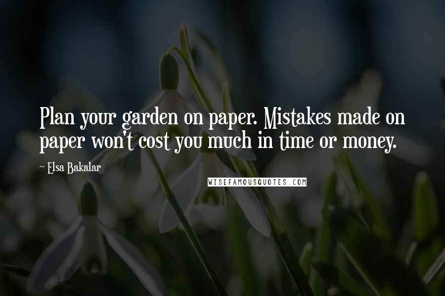 Elsa Bakalar Quotes: Plan your garden on paper. Mistakes made on paper won't cost you much in time or money.