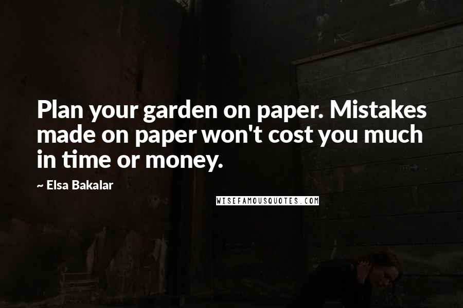 Elsa Bakalar Quotes: Plan your garden on paper. Mistakes made on paper won't cost you much in time or money.