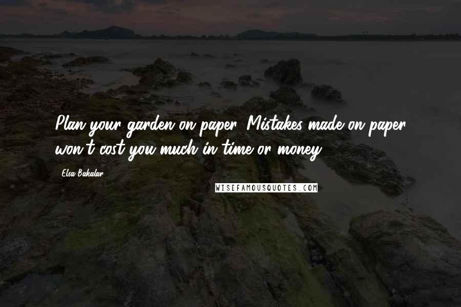 Elsa Bakalar Quotes: Plan your garden on paper. Mistakes made on paper won't cost you much in time or money.