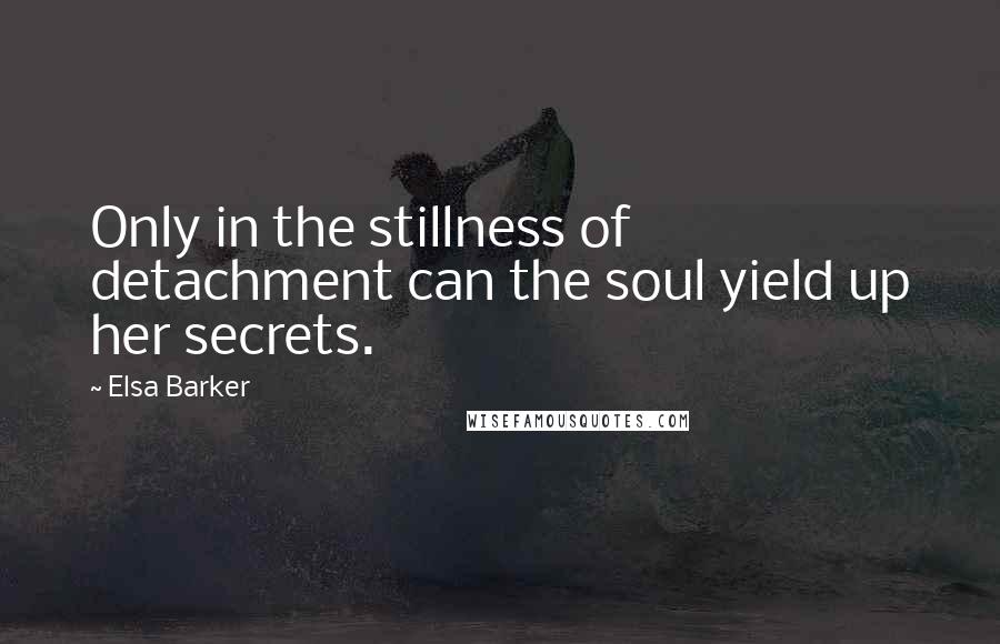 Elsa Barker Quotes: Only in the stillness of detachment can the soul yield up her secrets.